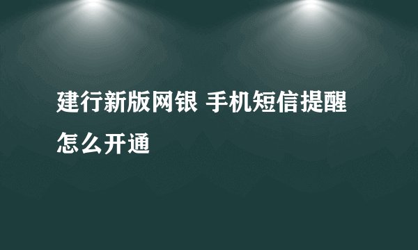 建行新版网银 手机短信提醒怎么开通