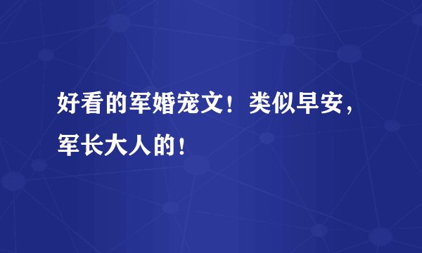 好看的军婚宠文！类似早安，军长大人的！