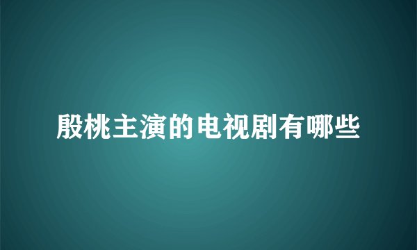 殷桃主演的电视剧有哪些