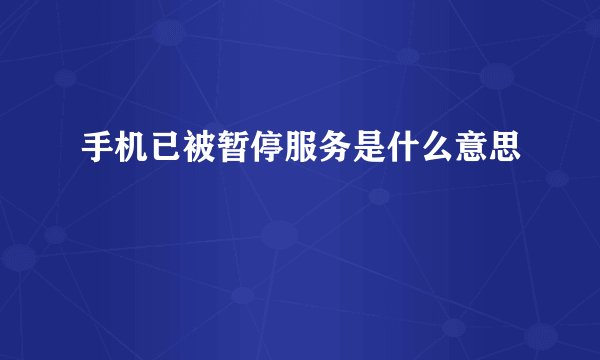 手机已被暂停服务是什么意思