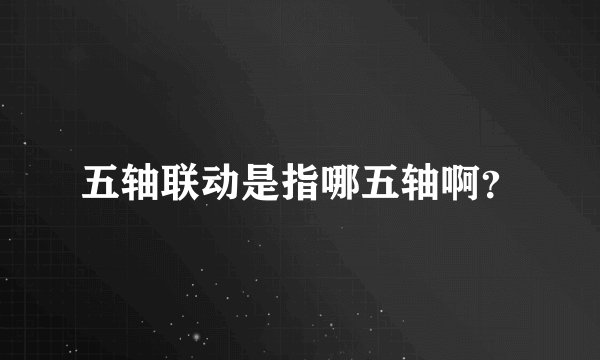 五轴联动是指哪五轴啊？