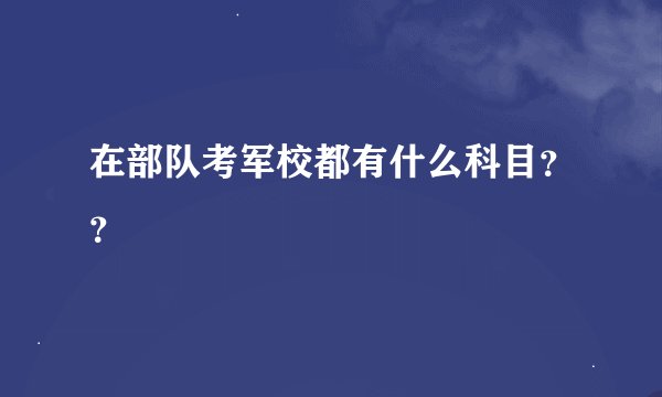 在部队考军校都有什么科目？？