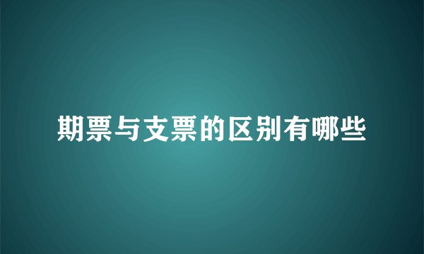期票与支票的区别有哪些