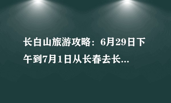 长白山旅游攻略：6月29日下午到7月1日从长春去长白山旅游，游玩的最好价格又适中。