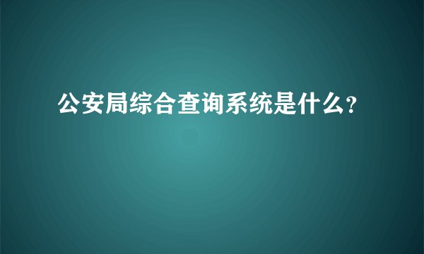 公安局综合查询系统是什么？