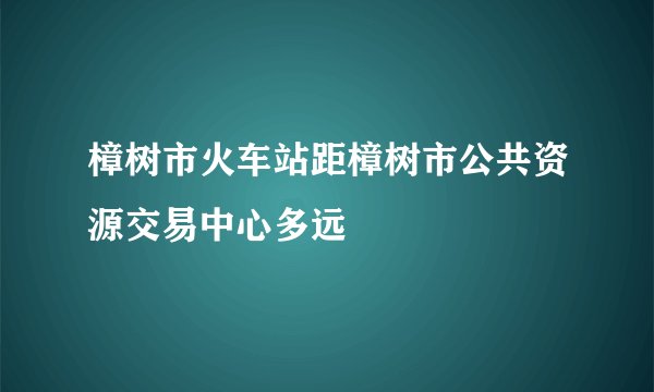 樟树市火车站距樟树市公共资源交易中心多远