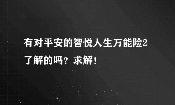 有对平安的智悦人生万能险2了解的吗？求解！
