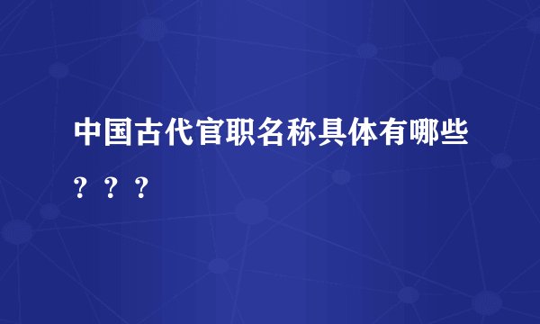 中国古代官职名称具体有哪些？？？