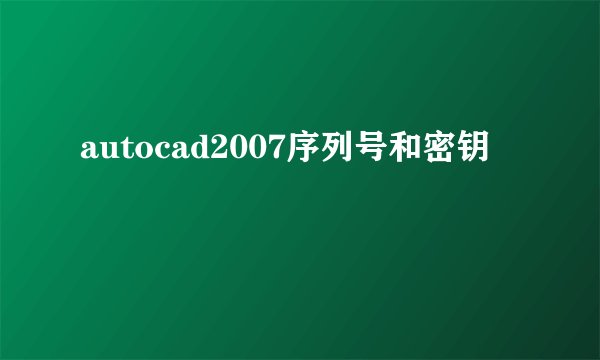 autocad2007序列号和密钥