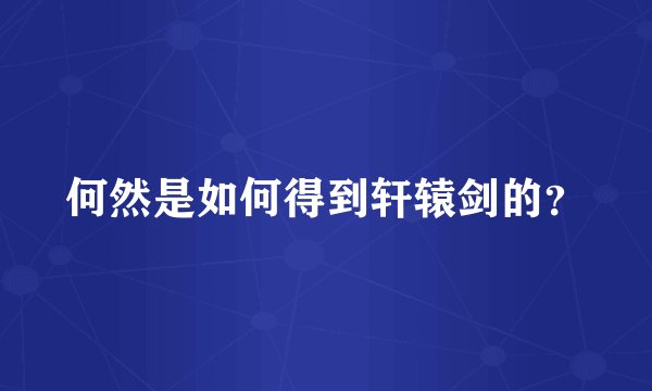 何然是如何得到轩辕剑的？