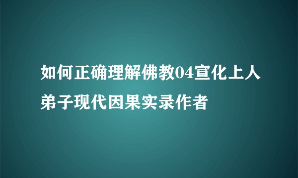 如何正确理解佛教04宣化上人弟子现代因果实录作者