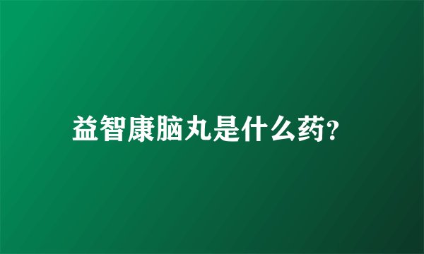 益智康脑丸是什么药？