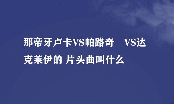 那帝牙卢卡VS帕路奇犽VS达克莱伊的 片头曲叫什么