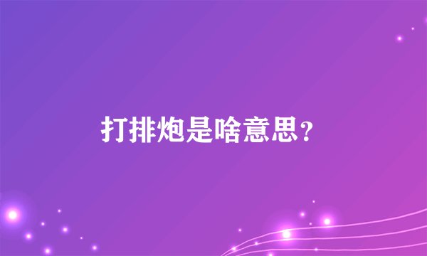 打排炮是啥意思？