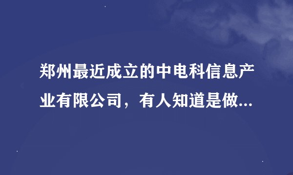 郑州最近成立的中电科信息产业有限公司，有人知道是做什么的吗？待遇薪资福利有知道的吗？
