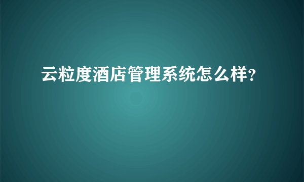 云粒度酒店管理系统怎么样？