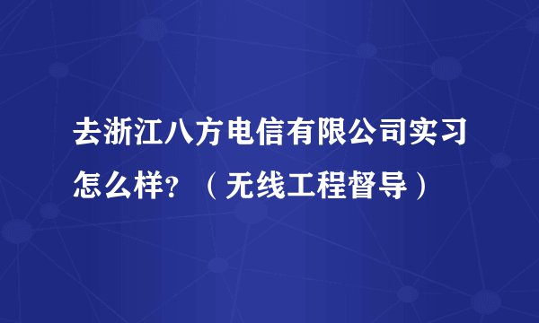 去浙江八方电信有限公司实习怎么样？（无线工程督导）