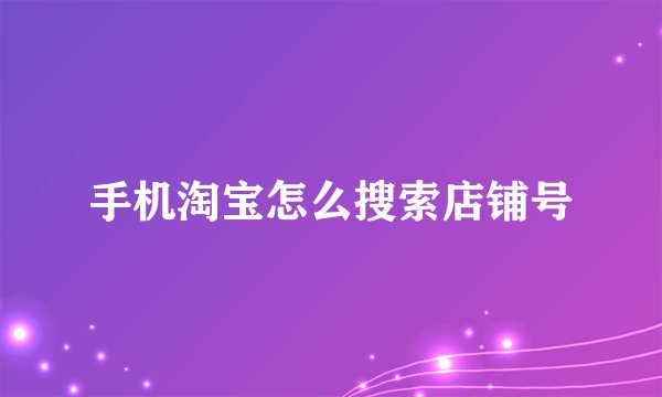 手机淘宝怎么搜索店铺号