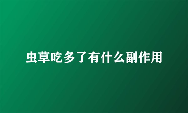 虫草吃多了有什么副作用