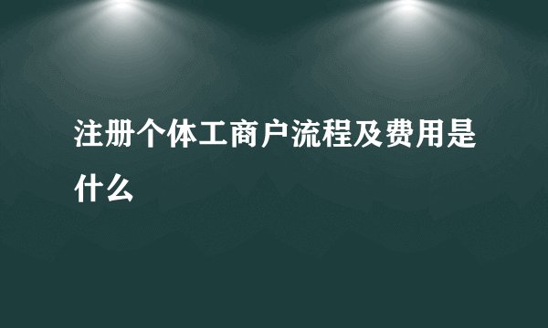 注册个体工商户流程及费用是什么