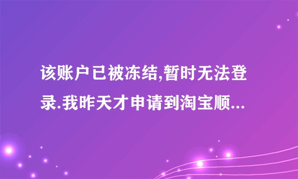 该账户已被冻结,暂时无法登录.我昨天才申请到淘宝顺便买了东西 货还没发 今天上去就说玩给冻结啦 怎么办