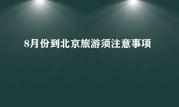 8月份到北京旅游须注意事项