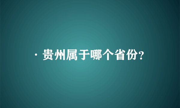 ·贵州属于哪个省份？