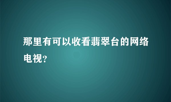 那里有可以收看翡翠台的网络电视？