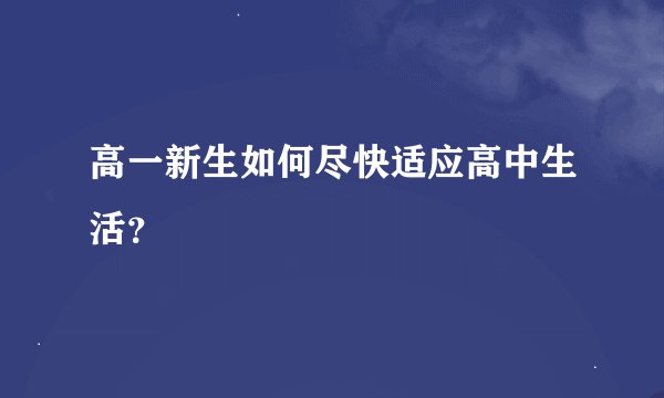 高一新生如何尽快适应高中生活？