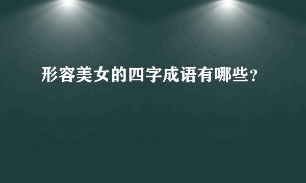 形容美女的四字成语有哪些？