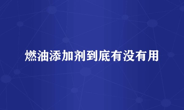 燃油添加剂到底有没有用