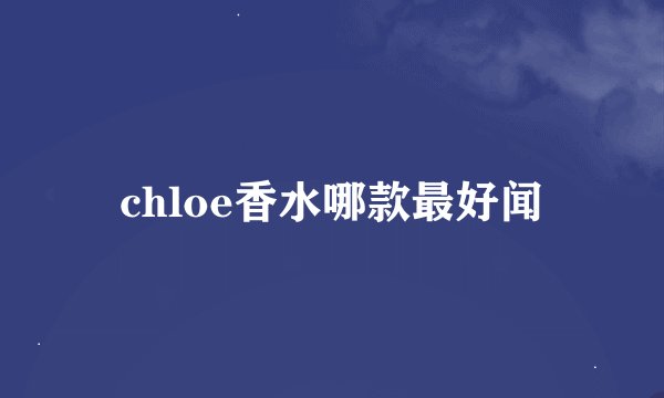 chloe香水哪款最好闻