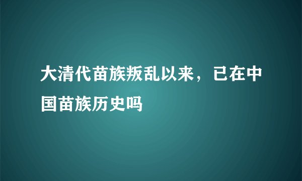 大清代苗族叛乱以来,已在中国苗族历史吗