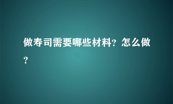 做寿司需要哪些材料？怎么做？