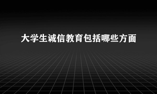 大学生诚信教育包括哪些方面