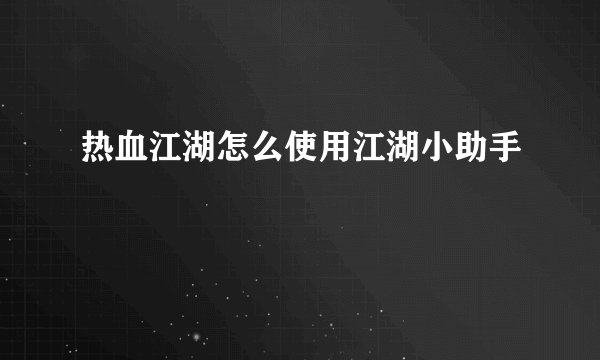 热血江湖怎么使用江湖小助手