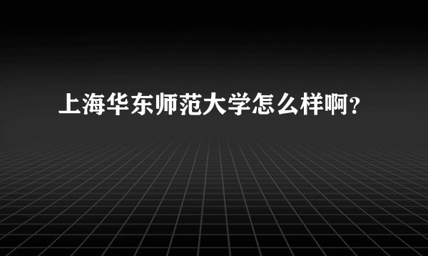 上海华东师范大学怎么样啊？