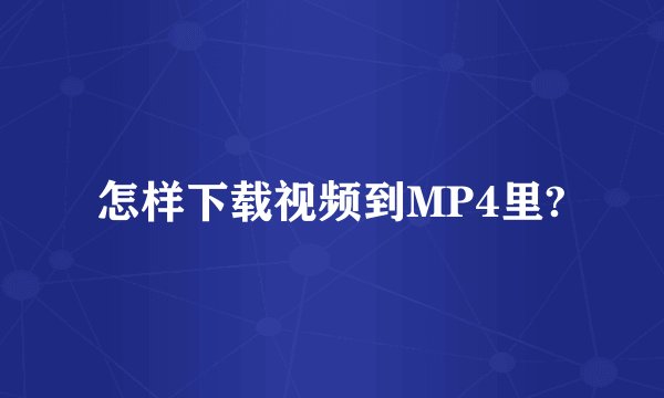 怎样下载视频到MP4里?
