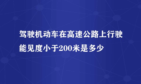 驾驶机动车在高速公路上行驶能见度小于200米是多少