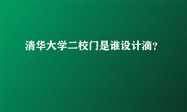 清华大学二校门是谁设计滴？