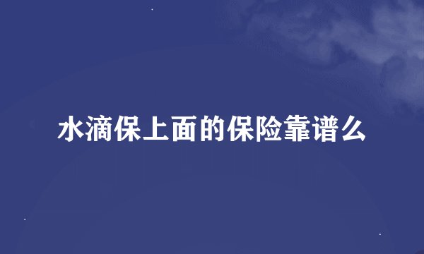 水滴保上面的保险靠谱么