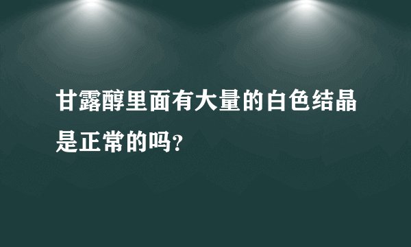甘露醇里面有大量的白色结晶是正常的吗？