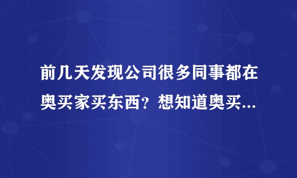 前几天发现公司很多同事都在奥买家买东西？想知道奥买家是正品吗？