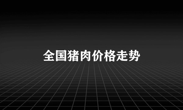 全国猪肉价格走势