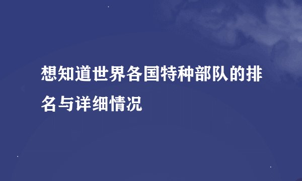 想知道世界各国特种部队的排名与详细情况