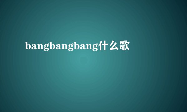 bangbangbang什么歌