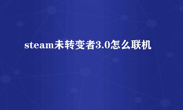 steam未转变者3.0怎么联机