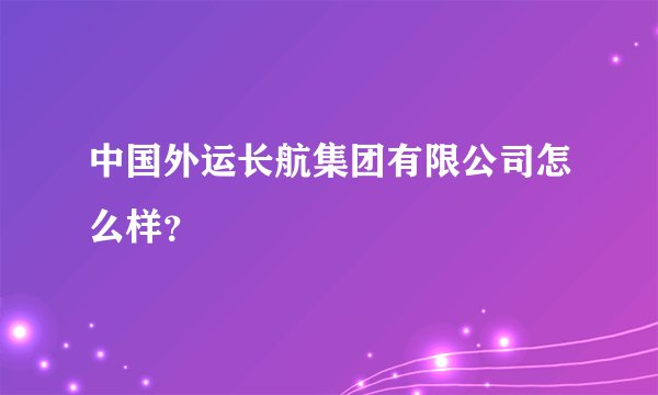 中国外运长航集团有限公司怎么样？