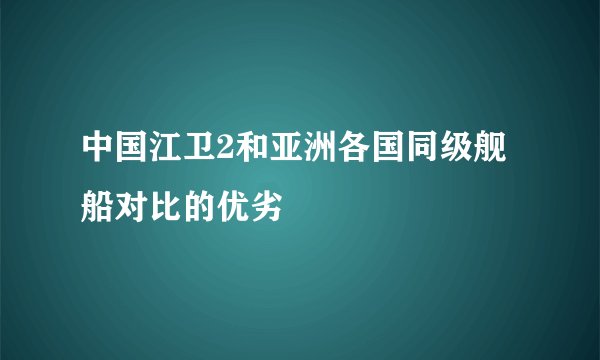 中国江卫2和亚洲各国同级舰船对比的优劣