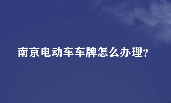 南京电动车车牌怎么办理？